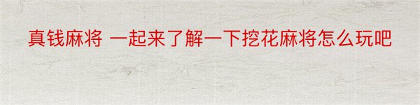 真钱麻将 一起来了解一下挖花麻将怎么玩吧