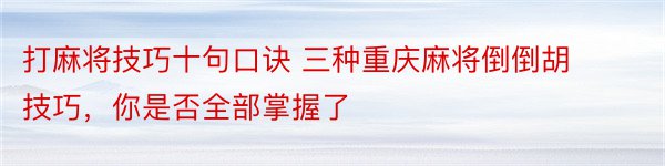 打麻将技巧十句口诀 三种重庆麻将倒倒胡技巧，你是否全部掌握了