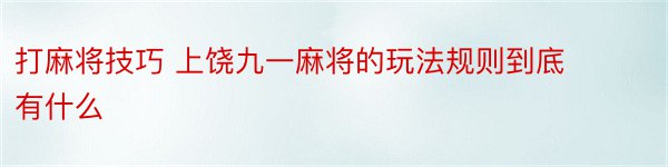 打麻将技巧 上饶九一麻将的玩法规则到底有什么