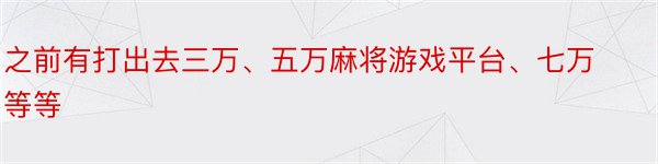 之前有打出去三万、五万麻将游戏平台、七万等等