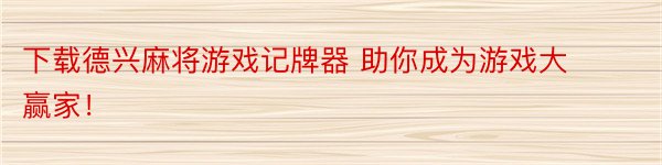 下载德兴麻将游戏记牌器 助你成为游戏大赢家！