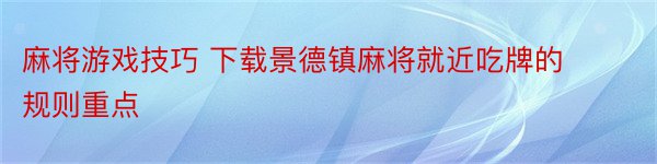 麻将游戏技巧 下载景德镇麻将就近吃牌的规则重点