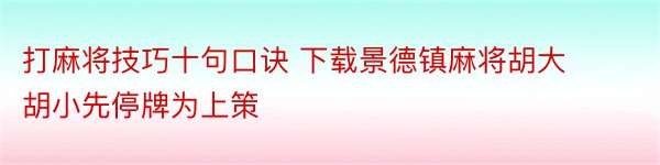 打麻将技巧十句口诀 下载景德镇麻将胡大胡小先停牌为上策