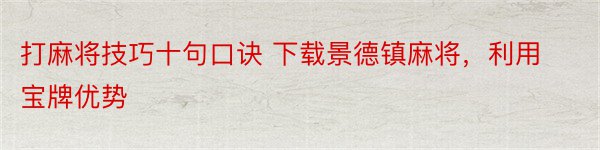 打麻将技巧十句口诀 下载景德镇麻将，利用宝牌优势