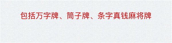 包括万字牌、筒子牌、条字真钱麻将牌