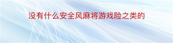 没有什么安全风麻将游戏险之类的