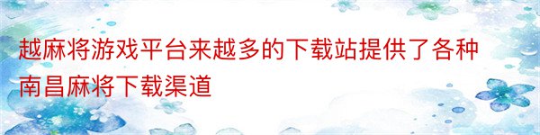 越麻将游戏平台来越多的下载站提供了各种南昌麻将下载渠道