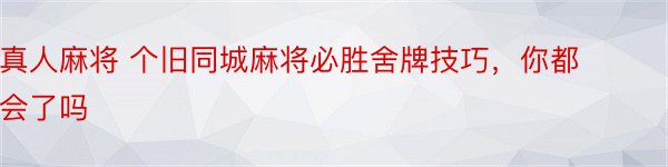 真人麻将 个旧同城麻将必胜舍牌技巧，你都会了吗