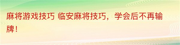 麻将游戏技巧 临安麻将技巧，学会后不再输牌！