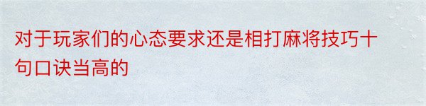 对于玩家们的心态要求还是相打麻将技巧十句口诀当高的