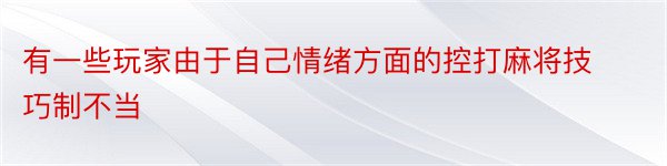 有一些玩家由于自己情绪方面的控打麻将技巧制不当