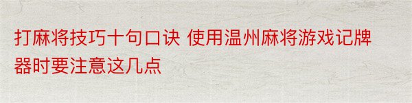 打麻将技巧十句口诀 使用温州麻将游戏记牌器时要注意这几点