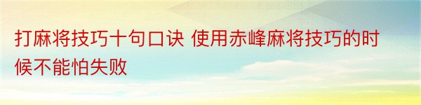 打麻将技巧十句口诀 使用赤峰麻将技巧的时候不能怕失败