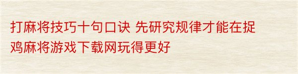 打麻将技巧十句口诀 先研究规律才能在捉鸡麻将游戏下载网玩得更好