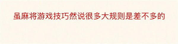 虽麻将游戏技巧然说很多大规则是差不多的