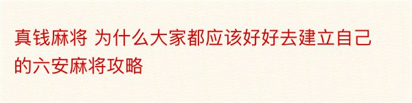 真钱麻将 为什么大家都应该好好去建立自己的六安麻将攻略