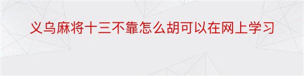 义乌麻将十三不靠怎么胡可以在网上学习