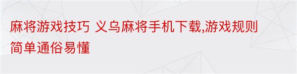 麻将游戏技巧 义乌麻将手机下载,游戏规则简单通俗易懂