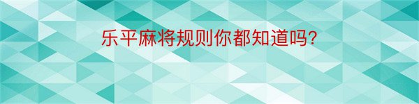 乐平麻将规则你都知道吗？