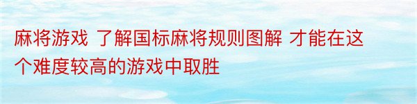 麻将游戏 了解国标麻将规则图解 才能在这个难度较高的游戏中取胜