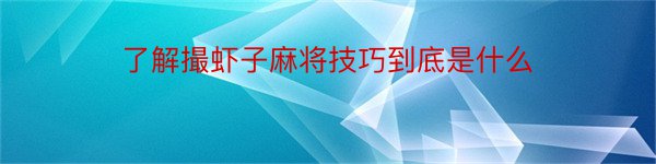 了解撮虾子麻将技巧到底是什么