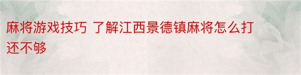 麻将游戏技巧 了解江西景德镇麻将怎么打还不够