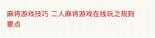 麻将游戏技巧 二人麻将游戏在线玩之规则要点