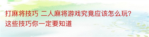 打麻将技巧 二人麻将游戏究竟应该怎么玩？这些技巧你一定要知道