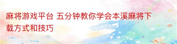 麻将游戏平台 五分钟教你学会本溪麻将下载方式和技巧