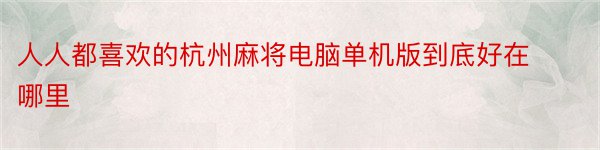 人人都喜欢的杭州麻将电脑单机版到底好在哪里