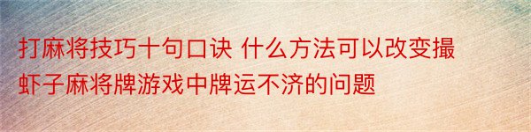 打麻将技巧十句口诀 什么方法可以改变撮虾子麻将牌游戏中牌运不济的问题