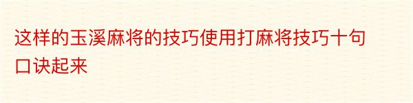 这样的玉溪麻将的技巧使用打麻将技巧十句口诀起来