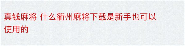 真钱麻将 什么衢州麻将下载是新手也可以使用的