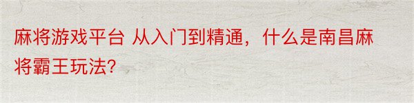 麻将游戏平台 从入门到精通，什么是南昌麻将霸王玩法？