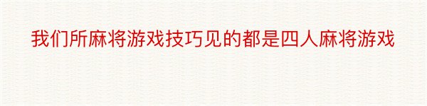 我们所麻将游戏技巧见的都是四人麻将游戏