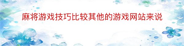 麻将游戏技巧比较其他的游戏网站来说