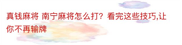 真钱麻将 南宁麻将怎么打？看完这些技巧,让你不再输牌