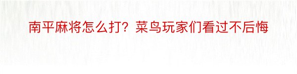 南平麻将怎么打？菜鸟玩家们看过不后悔