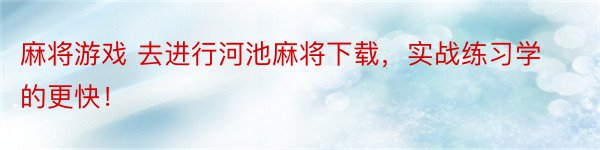 麻将游戏 去进行河池麻将下载，实战练习学的更快！