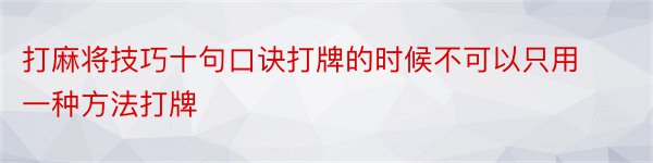 打麻将技巧十句口诀打牌的时候不可以只用一种方法打牌