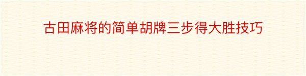 古田麻将的简单胡牌三步得大胜技巧