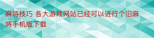 麻将技巧 各大游戏网站已经可以进行个旧麻将手机版下载