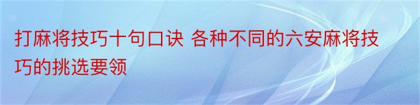 打麻将技巧十句口诀 各种不同的六安麻将技巧的挑选要领