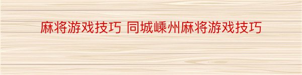 麻将游戏技巧 同城嵊州麻将游戏技巧