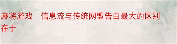 麻将游戏　信息流与传统网盟告白最大的区别在于