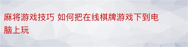 麻将游戏技巧 如何把在线棋牌游戏下到电脑上玩