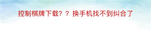 控制棋牌下载？？换手机找不到纠合了