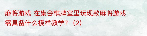 麻将游戏 在集会棋牌室里玩现款麻将游戏需具备什么模样教学？ (2)