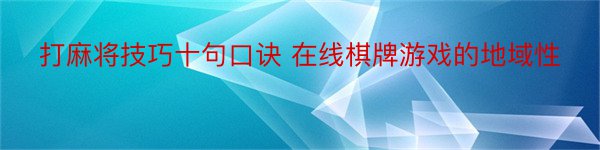 打麻将技巧十句口诀 在线棋牌游戏的地域性