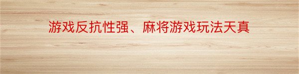 游戏反抗性强、麻将游戏玩法天真